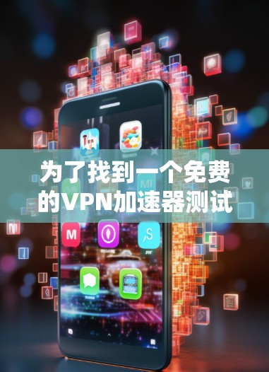 为了找到一个免费的VPN加速器测试入口,以下是一些推荐的网站和方法,帮助您测试加速器的功能 为了找到一个免费的VPN加速器测试入口,以下是一些推荐的网站和方法,帮助您测试加速器的功能