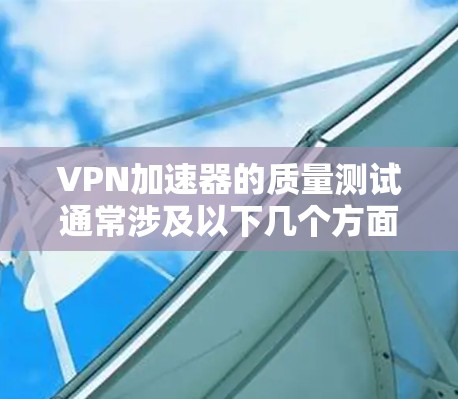 VPN加速器的质量测试通常涉及以下几个方面 VPN加速器的质量测试通常涉及以下几个方面