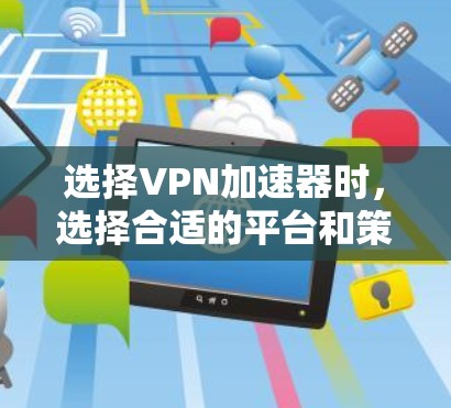 选择VPN加速器时,选择合适的平台和策略非常重要。以下是一些常见的VPN加速器推荐和选择建议 选择VPN加速器时,选择合适的平台和策略非常重要。以下是一些常见的VPN加速器推荐和选择建议
