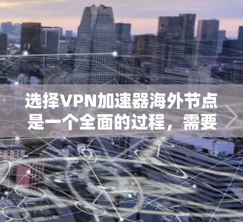 选择VPN加速器海外节点是一个全面的过程,需要综合考虑多个因素。以下是一个结构化的指南,帮助您更好地选择适合的加速器 选择VPN加速器海外节点是一个全面的过程,需要综合考虑多个因素。以下是一个结构化的指南,帮助您更好地选择适合的加速器