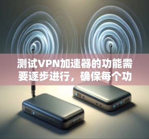测试VPN加速器的功能需要逐步进行，确保每个功能都能正常工作。以下是一个详细的步骤指南，帮助您完成测试