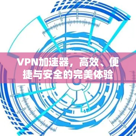 VPN加速器,高效、便捷与安全的完美体验 VPN加速器,高效、便捷与安全的完美体验