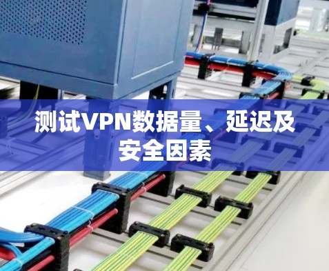 测试VPN数据量、延迟及安全因素 测试VPN数据量、延迟及安全因素