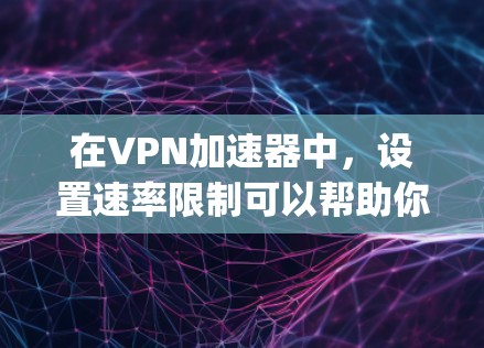 在VPN加速器中,设置速率限制可以帮助你控制 speeds,提升连接的稳定性。以下是一些常见的速率限制配置和操作步骤,帮助你更好地管理速度 在VPN加速器中,设置速率限制可以帮助你控制 speeds,提升连接的稳定性。以下是一些常见的速率限制配置和操作步骤,帮助你更好地管理速度