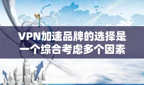 VPN加速品牌的选择是一个综合考虑多个因素的过程,以下是根据多个因素整理的结果 VPN加速品牌的选择是一个综合考虑多个因素的过程,以下是根据多个因素整理的结果