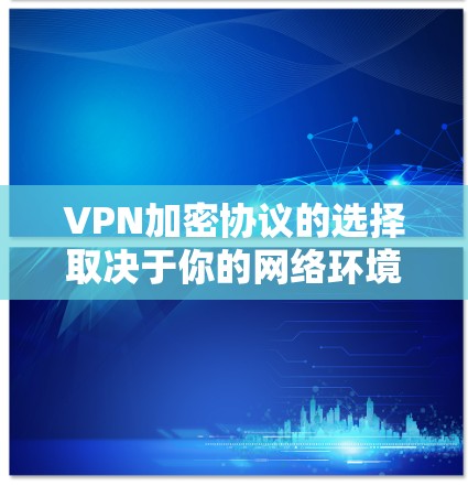 VPN加密协议的选择取决于你的网络环境、安全性需求以及对协议的了解程度。以下是一些常见的VPN加密协议及其特点 VPN加密协议的选择取决于你的网络环境、安全性需求以及对协议的了解程度。以下是一些常见的VPN加密协议及其特点