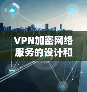 VPN加密网络服务的设计和使用需要综合考虑多个因素,以下是一步步的建议 VPN加密网络服务的设计和使用需要综合考虑多个因素,以下是一步步的建议