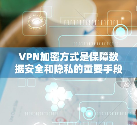 VPN加密方式是保障数据安全和隐私的重要手段，涉及多种加密技术，每种加密方式都有其特定的应用场景和特点。以下是对VPN加密方式的详细介绍