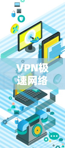 VPN极速网络优化,保护您的数字世界 VPN极速网络优化,保护您的数字世界