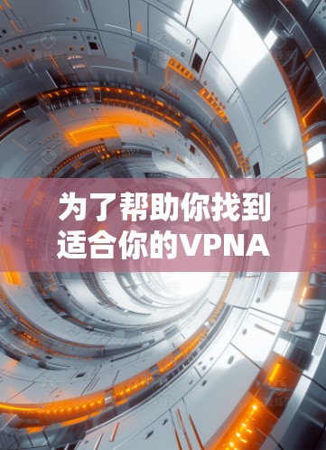 为了帮助你找到适合你的VPNAPP,以下是根据各种因素整理的推荐列表 为了帮助你找到适合你的VPNAPP,以下是根据各种因素整理的推荐列表