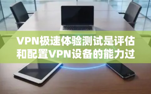 VPN极速体验测试是评估和配置VPN设备的能力过程,涉及技术、安全和配置的综合评估。以下是解决VPN极速体验测试问题的详细步骤 VPN极速体验测试是评估和配置VPN设备的能力过程,涉及技术、安全和配置的综合评估。以下是解决VPN极速体验测试问题的详细步骤
