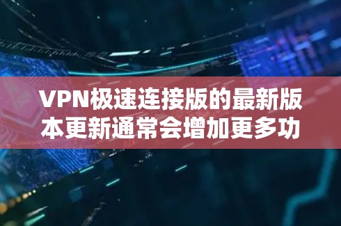 VPN极速连接版的最新版本更新通常会增加更多功能,包括更高的速度、更好的安全性、多设备接入支持、更流畅的操作体验以及更隐私保护的设置。以下是一些可能的最新版本及其特点 VPN极速连接版的最新版本更新通常会增加更多功能,包括更高的速度、更好的安全性、多设备接入支持、更流畅的操作体验以及更隐私保护的设置。以下是一些可能的最新版本及其特点
