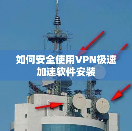 如何安全使用VPN极速加速软件安装 如何安全使用VPN极速加速软件安装