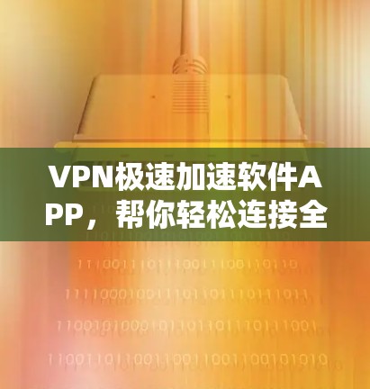VPN极速加速软件APP,帮你轻松连接全球互联网 VPN极速加速软件APP,帮你轻松连接全球互联网