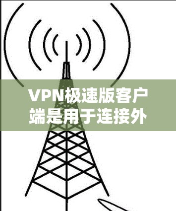VPN极速版客户端是用于连接外网的软件,旨在提供安全、高效和个性化的网络连接体验。以下是对该类客户端的详细分析 VPN极速版客户端是用于连接外网的软件,旨在提供安全、高效和个性化的网络连接体验。以下是对该类客户端的详细分析