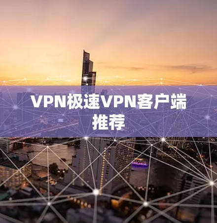 VPN极速VPN客户端推荐 VPN极速VPN客户端推荐