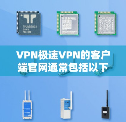 VPN极速VPN的客户端官网通常包括以下主要部分,供用户查询和下载 VPN极速VPN的客户端官网通常包括以下主要部分,供用户查询和下载