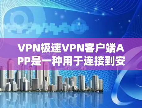 VPN极速VPN客户端APP是一种用于连接到安全网络的工具,帮助用户保护个人信息免受网络攻击。以下是对极速VPN客户端APP的详细总结 VPN极速VPN客户端APP是一种用于连接到安全网络的工具,帮助用户保护个人信息免受网络攻击。以下是对极速VPN客户端APP的详细总结