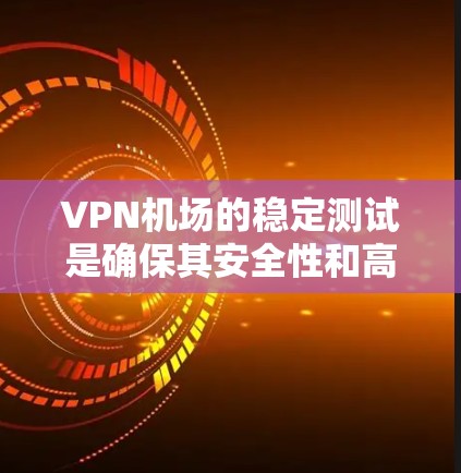 VPN机场的稳定测试是确保其安全性和高效运行的关键步骤。以下是一些可能涉及的测试内容和步骤,帮助你全面评估 VPN 机场的稳定性 VPN机场的稳定测试是确保其安全性和高效运行的关键步骤。以下是一些可能涉及的测试内容和步骤,帮助你全面评估 VPN 机场的稳定性