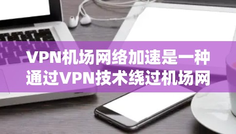 VPN机场网络加速是一种通过VPN技术绕过机场网络的安全性,或更安全地连接到加密的机场网络,然后使用加速技术提高数据传输速度的优化措施。以下是具体步骤和建议 VPN机场网络加速是一种通过VPN技术绕过机场网络的安全性,或更安全地连接到加密的机场网络,然后使用加速技术提高数据传输速度的优化措施。以下是具体步骤和建议