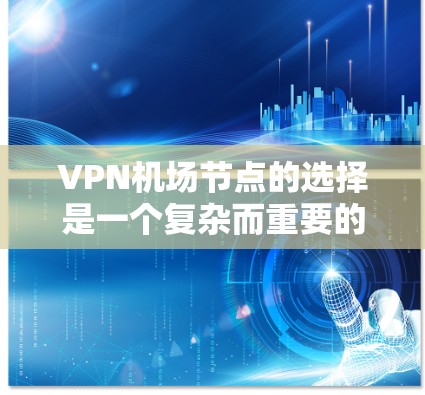 VPN机场节点的选择是一个复杂而重要的过程,涉及多个因素和限制条件。以下是对VPN机场节点选择的详细说明 VPN机场节点的选择是一个复杂而重要的过程,涉及多个因素和限制条件。以下是对VPN机场节点选择的详细说明