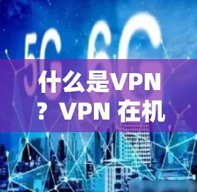 什么是VPN?VPN 在机场的使用场景及选择因素 什么是VPN?VPN 在机场的使用场景及选择因素