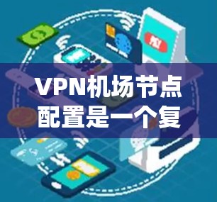 VPN机场节点配置是一个复杂但系统性的过程,以下是一个分步骤的指南,帮助你系统地学习和完成这一任务 VPN机场节点配置是一个复杂但系统性的过程,以下是一个分步骤的指南,帮助你系统地学习和完成这一任务