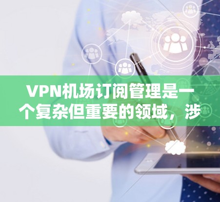 VPN机场订阅管理是一个复杂但重要的领域,涉及多个方面和技术细节。以下是对该领域的详细介绍 VPN机场订阅管理是一个复杂但重要的领域,涉及多个方面和技术细节。以下是对该领域的详细介绍