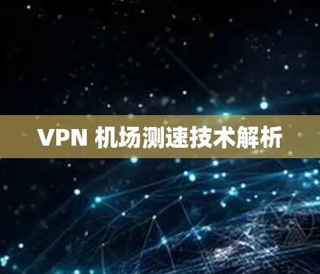 VPN 机场测速技术解析 VPN 机场测速技术解析