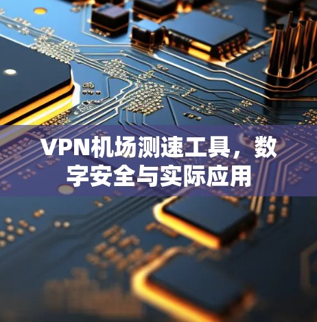 VPN机场测速工具,数字安全与实际应用 VPN机场测速工具,数字安全与实际应用