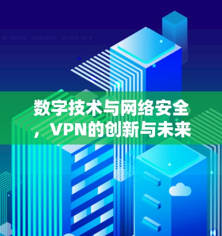 数字技术与网络安全，VPN的创新与未来展望