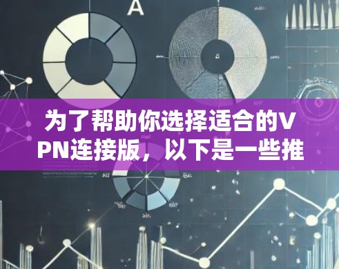 为了帮助你选择适合的VPN连接版，以下是一些推荐和考虑的因素，供你参考