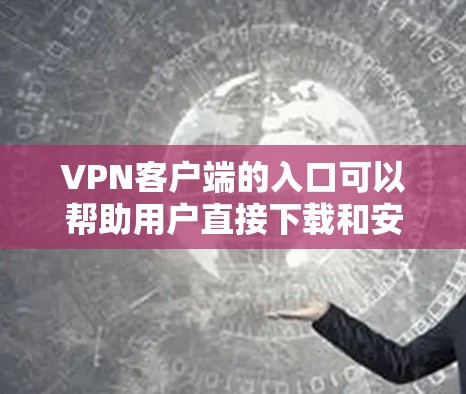 VPN客户端的入口可以帮助用户直接下载和安装VPN服务,以下是一些常见的VPN客户端入口以及推荐的几种VPN服务 VPN客户端的入口可以帮助用户直接下载和安装VPN服务,以下是一些常见的VPN客户端入口以及推荐的几种VPN服务