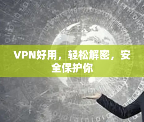VPN好用,轻松解密,安全保护你 VPN好用,轻松解密,安全保护你