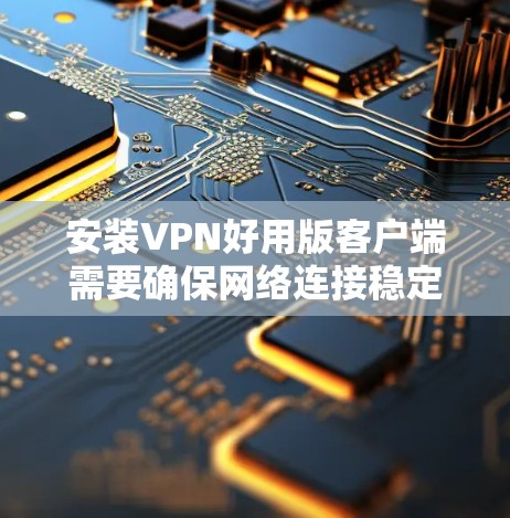 安装VPN好用版客户端需要确保网络连接稳定和防火墙设置正确。以下是一些步骤和技巧,帮助您顺利安装客户端 安装VPN好用版客户端需要确保网络连接稳定和防火墙设置正确。以下是一些步骤和技巧,帮助您顺利安装客户端