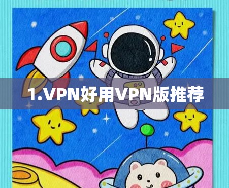 1.VPN好用VPN版推荐 1.VPN好用VPN版推荐