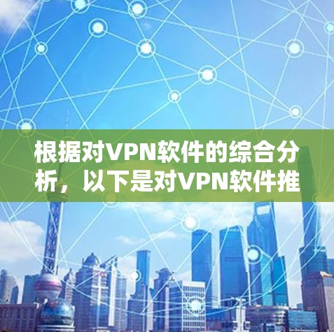 根据对VPN软件的综合分析,以下是对VPN软件推荐的详细总结,旨在帮助用户找到最适合自己的 VPN 服务 根据对VPN软件的综合分析,以下是对VPN软件推荐的详细总结,旨在帮助用户找到最适合自己的 VPN 服务