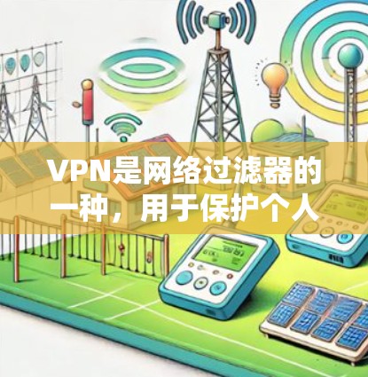 VPN是网络过滤器的一种,用于保护个人和企业不被非法使用网络资源。以下是关于VPN的详细信息 VPN是网络过滤器的一种,用于保护个人和企业不被非法使用网络资源。以下是关于VPN的详细信息