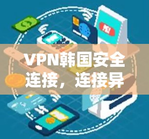 VPN韩国安全连接，连接异步，畅享网络乐趣