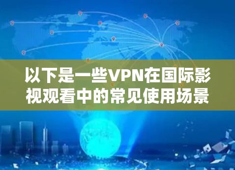 以下是一些VPN在国际影视观看中的常见使用场景和方法 以下是一些VPN在国际影视观看中的常见使用场景和方法