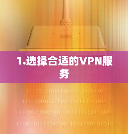 1.选择合适的VPN服务 1.选择合适的VPN服务