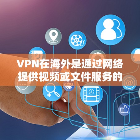 VPN在海外是通过网络提供视频或文件服务的一种便捷方式，尤其适合用户没有本地设备或网络连接的情况。以下是对VPN在海外的详细介绍