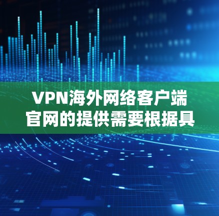 VPN海外网络客户端官网的提供需要根据具体的VPN平台和测试平台来选择。以下是一些常见的VPN测试平台,供您参考 VPN海外网络客户端官网的提供需要根据具体的VPN平台和测试平台来选择。以下是一些常见的VPN测试平台,供您参考