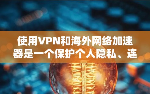 使用VPN和海外网络加速器是一个保护个人隐私、连接国际网络的好方法。以下是对这个过程的详细总结