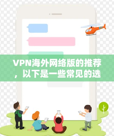VPN海外网络版的推荐，以下是一些常见的选择，基于你的需求和安全考虑