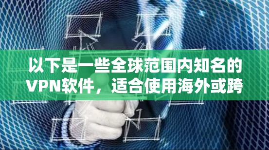 以下是一些全球范围内知名的VPN软件,适合使用海外或跨国访问的用户 以下是一些全球范围内知名的VPN软件,适合使用海外或跨国访问的用户