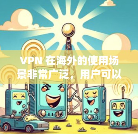 VPN 在海外的使用场景非常广泛，用户可以选择多个国家和地区的 VPN 端口访问网络资源。以下是一些 popular 的 VPN 端口推荐，涵盖多个国家和平台
