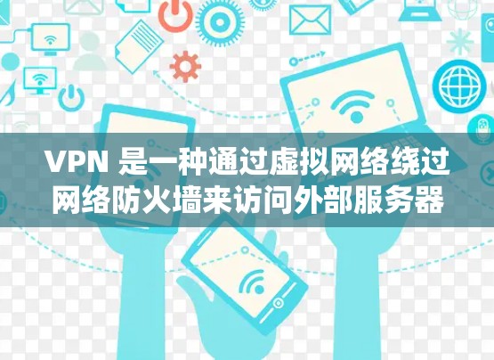 VPN 是一种通过虚拟网络绕过网络防火墙来访问外部服务器的技术，可以绕过防火墙访问网络或外部服务器。以下是根据您的需求和安全环境选择的VPN建议