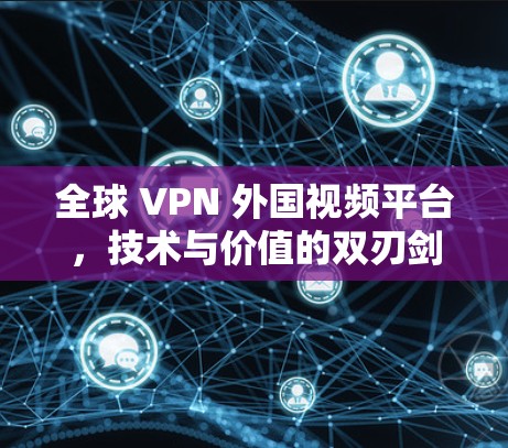 全球 VPN 外国视频平台，技术与价值的双刃剑