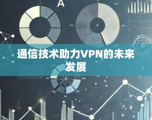 通信技术助力VPN的未来发展 通信技术助力VPN的未来发展